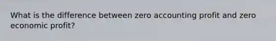 What is the difference between zero accounting profit and zero economic profit?