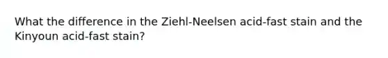 What the difference in the Ziehl-Neelsen acid-fast stain and the Kinyoun acid-fast stain?