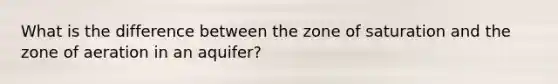 What is the difference between the zone of saturation and the zone of aeration in an aquifer?