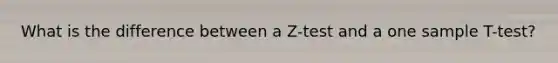 What is the difference between a Z-test and a one sample T-test?