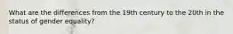 What are the differences from the 19th century to the 20th in the status of gender equality?