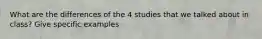 What are the differences of the 4 studies that we talked about in class? Give specific examples