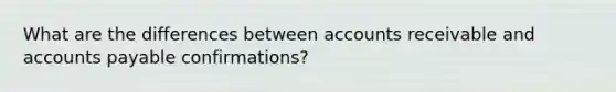 What are the differences between accounts receivable and accounts payable confirmations?