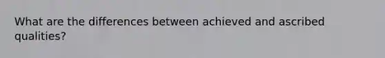 What are the differences between achieved and ascribed qualities?