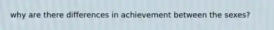 why are there differences in achievement between the sexes?