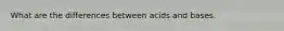 What are the differences between acids and bases.