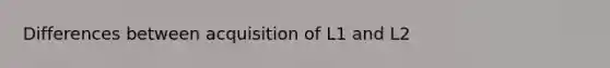 Differences between acquisition of L1 and L2