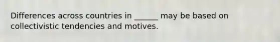 Differences across countries in ______ may be based on collectivistic tendencies and motives.