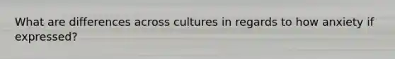 What are differences across cultures in regards to how anxiety if expressed?