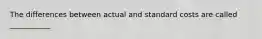 The differences between actual and standard costs are called ___________