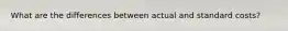 What are the differences between actual and standard costs?