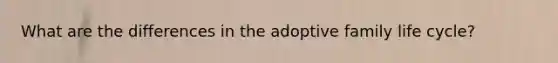 What are the differences in the adoptive family life cycle?