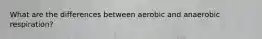 What are the differences between aerobic and anaerobic respiration?