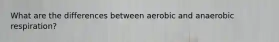 What are the differences between aerobic and anaerobic respiration?