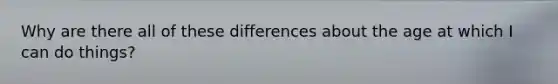 Why are there all of these differences about the age at which I can do things?