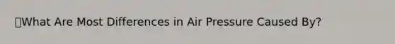 🔑What Are Most Differences in Air Pressure Caused By?