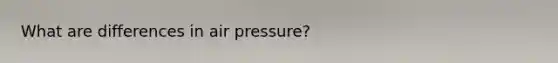 What are differences in air pressure?