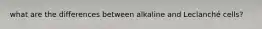 what are the differences between alkaline and Leclanché cells?