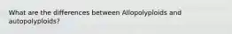What are the differences between Allopolyploids and autopolyploids?