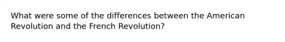 What were some of the differences between the American Revolution and the French Revolution?