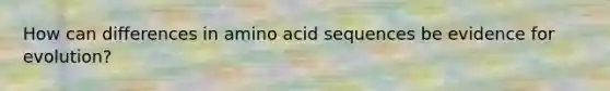 How can differences in amino acid sequences be evidence for evolution?