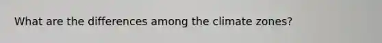 What are the differences among the climate zones?