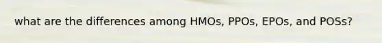 what are the differences among HMOs, PPOs, EPOs, and POSs?