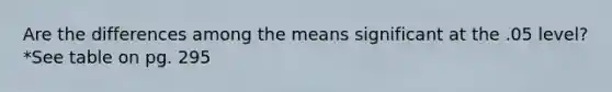 Are the differences among the means significant at the .05 level? *See table on pg. 295