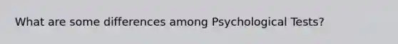 What are some differences among Psychological Tests?