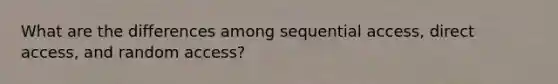 What are the differences among sequential access, direct access, and random access?