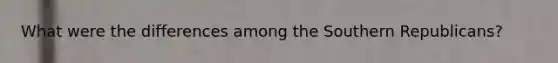 What were the differences among the Southern Republicans?