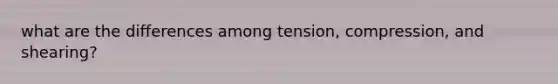 what are the differences among tension, compression, and shearing?