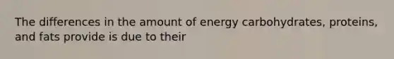 The differences in the amount of energy carbohydrates, proteins, and fats provide is due to their