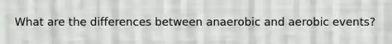 What are the differences between anaerobic and aerobic events?