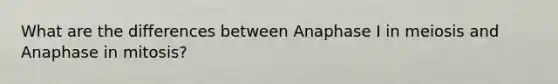 What are the differences between Anaphase I in meiosis and Anaphase in mitosis?