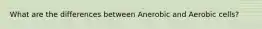 What are the differences between Anerobic and Aerobic cells?