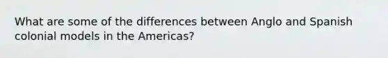 What are some of the differences between Anglo and Spanish colonial models in the Americas?