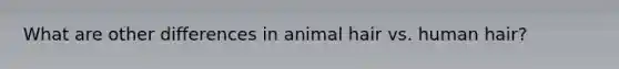 What are other differences in animal hair vs. human hair?