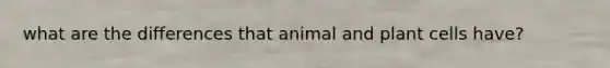 what are the differences that animal and plant cells have?