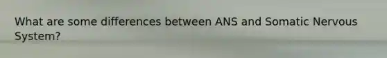 What are some differences between ANS and Somatic Nervous System?