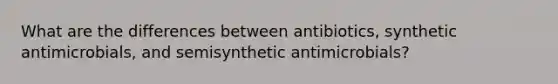 What are the differences between antibiotics, synthetic antimicrobials, and semisynthetic antimicrobials?