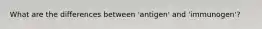 What are the differences between 'antigen' and 'immunogen'?