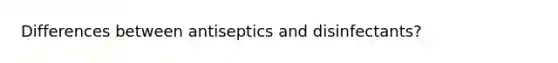 Differences between antiseptics and disinfectants?