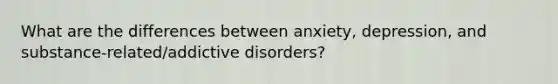 What are the differences between anxiety, depression, and substance-related/addictive disorders?