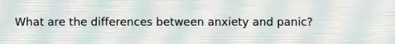 What are the differences between anxiety and panic?
