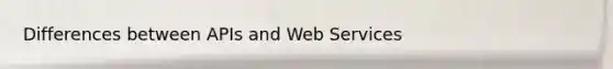 Differences between APIs and Web Services