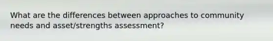 What are the differences between approaches to community needs and asset/strengths assessment?