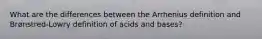 What are the differences between the Arrhenius definition and Brønstred-Lowry definition of acids and bases?