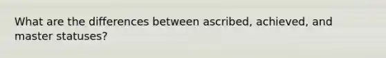 What are the differences between ascribed, achieved, and master statuses?