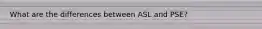 What are the differences between ASL and PSE?